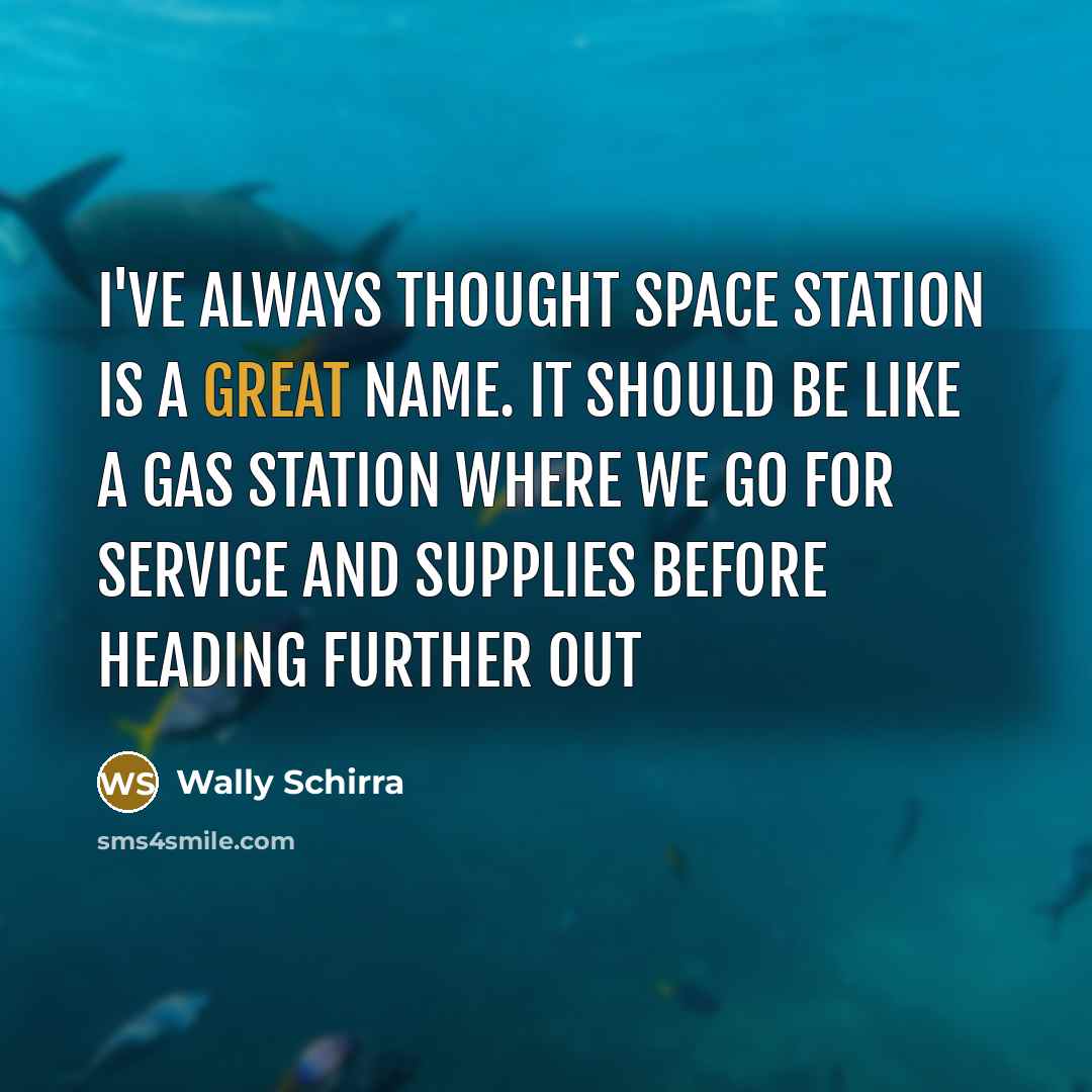 “I've always thought space station is a great name. It should be like a gas station where we go for service and supplies before heading further out” quote by Wally Schirra