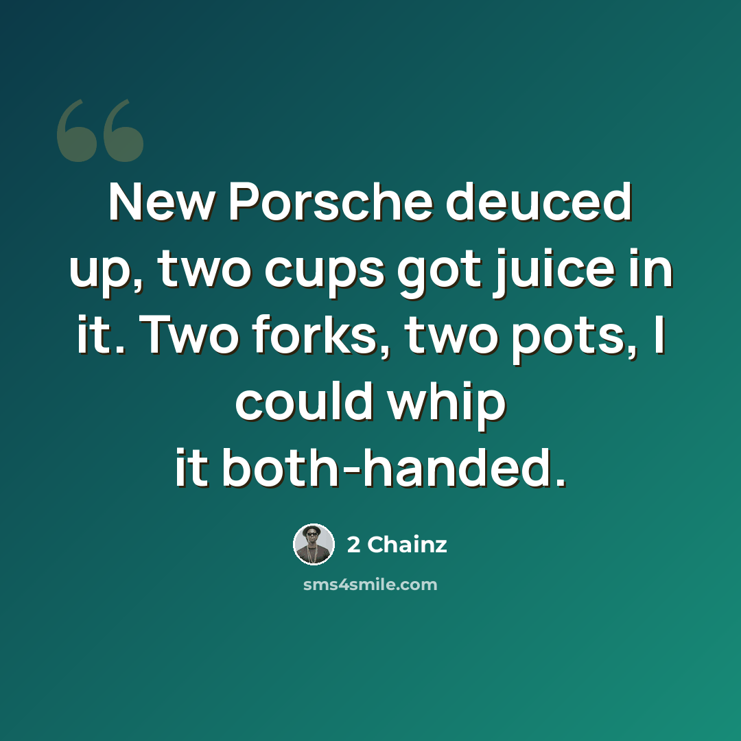 “New Porsche deuced up, two cups got juice in it. Two forks, two pots, I could whip it both-handed.” quote by 2 Chainz