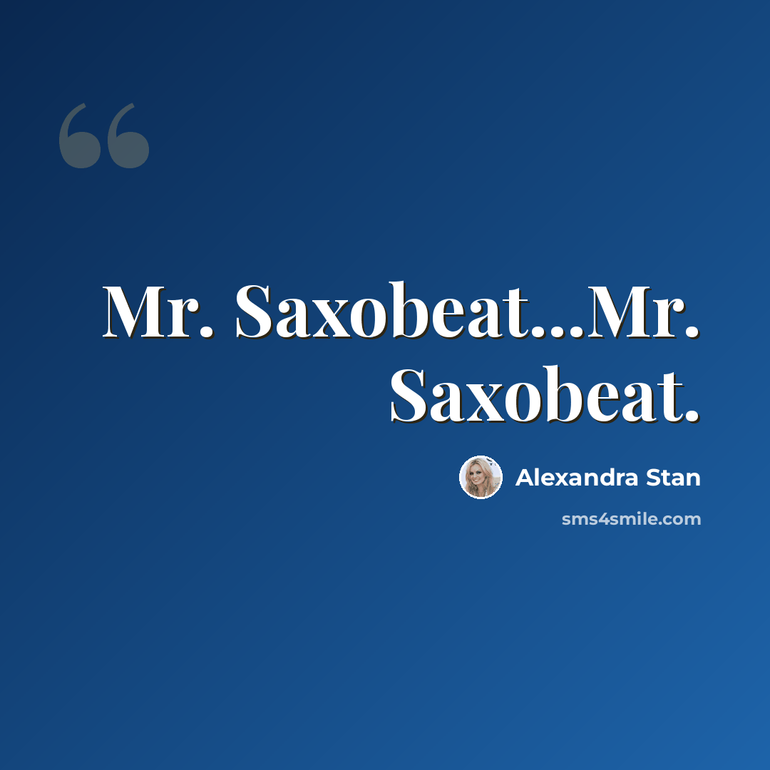 “Mr. Saxobeat...Mr. Saxobeat.” quote by Alexandra Stan