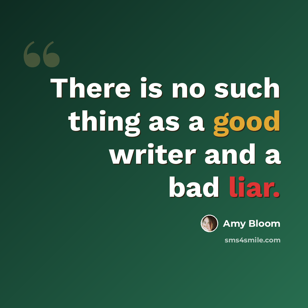 “There is no such thing as a good writer and a bad liar.” quote by Amy Bloom