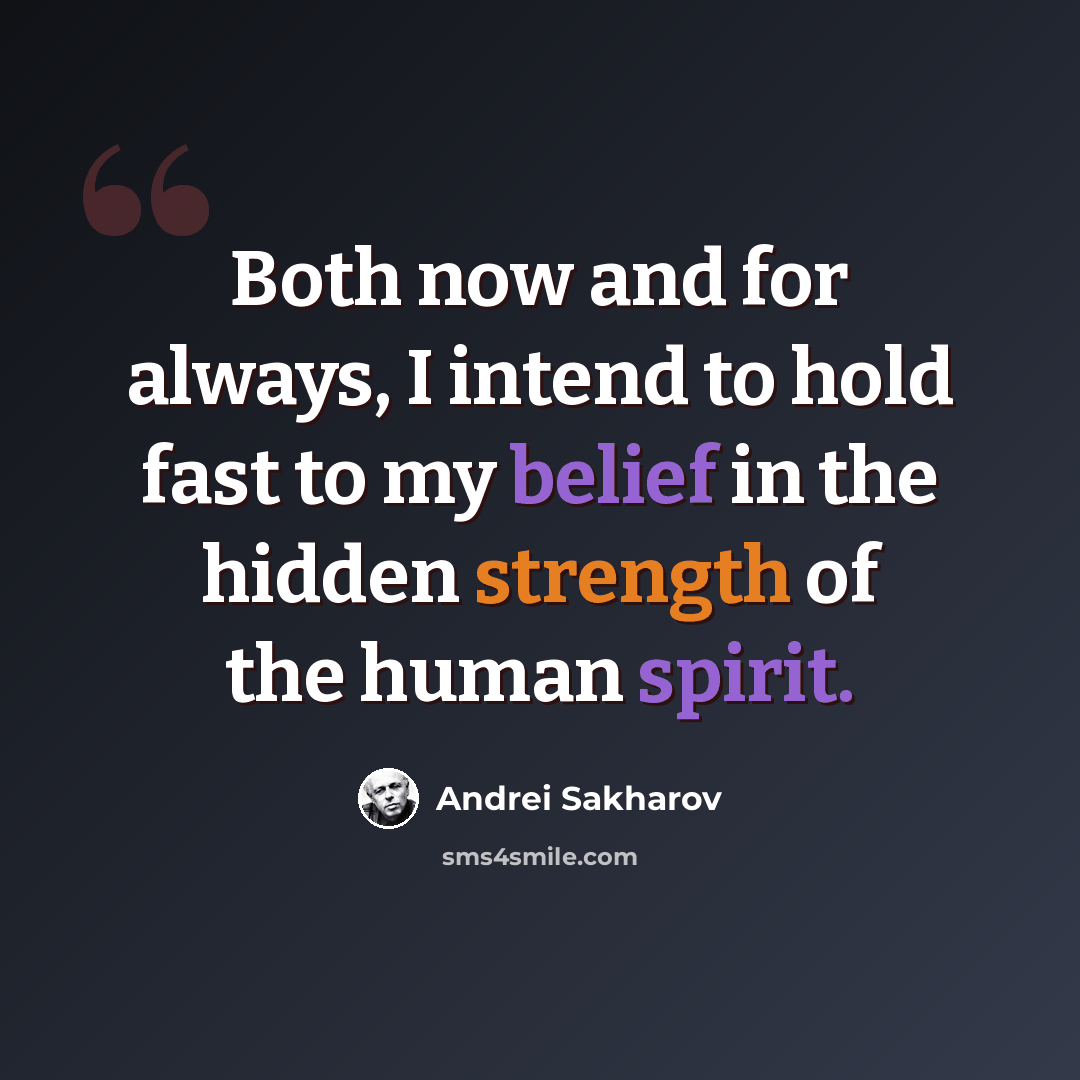 “Both now and for always, I intend to hold fast to my belief in the hidden strength of the human spirit.” quote by Andrei Sakharov
