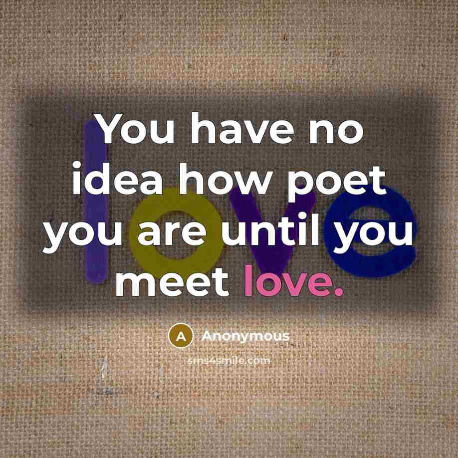 “You have no idea how poet you are until you meet love.” quote by Anonymous