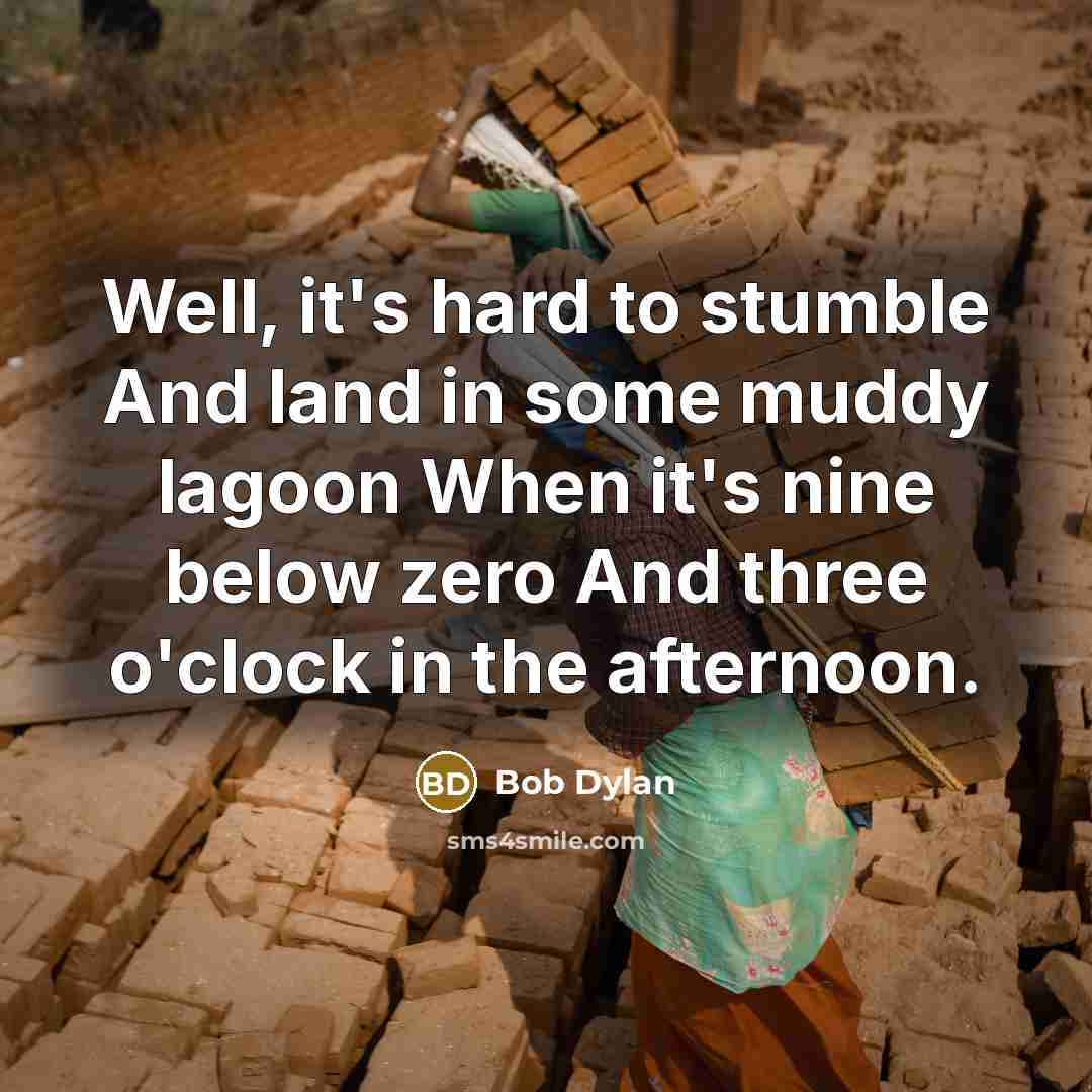 “Well, it's hard to stumble And land in some muddy lagoon When it's nine below zero And three o'clock in the afternoon.” quote by Bob Dylan