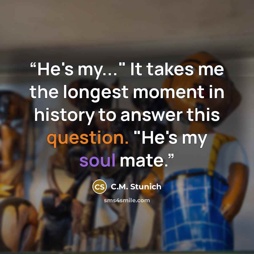 “He's my..." It takes me the longest moment in history to answer this question. "He's my soul mate.” quote by C.M. Stunich