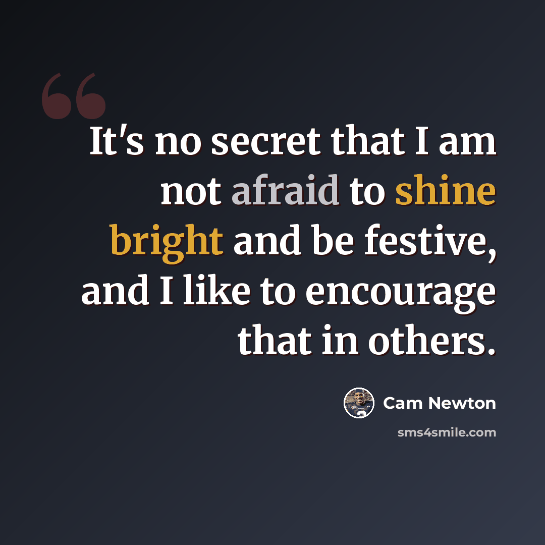 “It's no secret that I am not afraid to shine bright and be festive, and I like to encourage that in others.” quote by Cam Newton