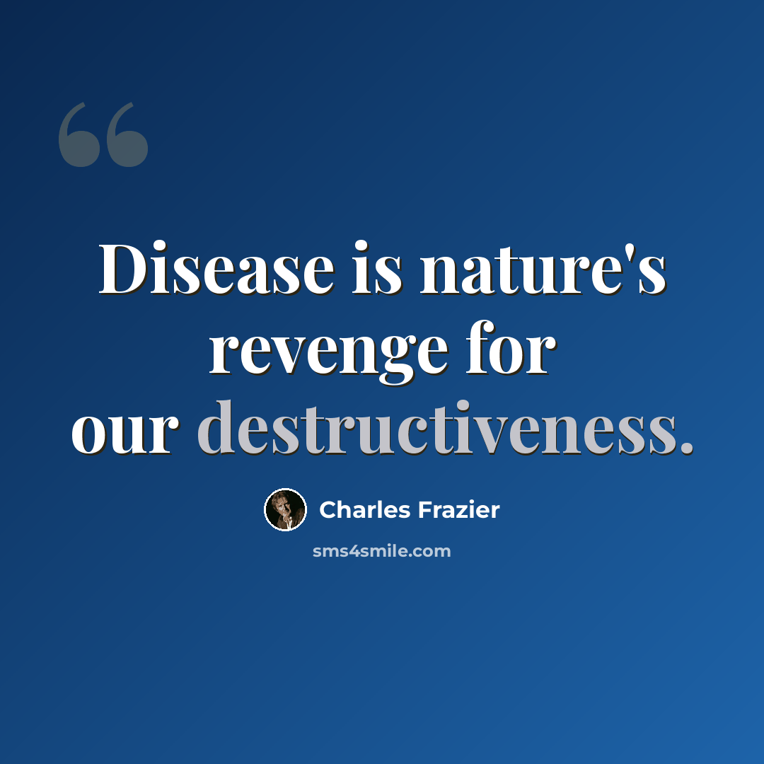 “Disease is nature's revenge for our destructiveness.” quote by Charles Frazier
