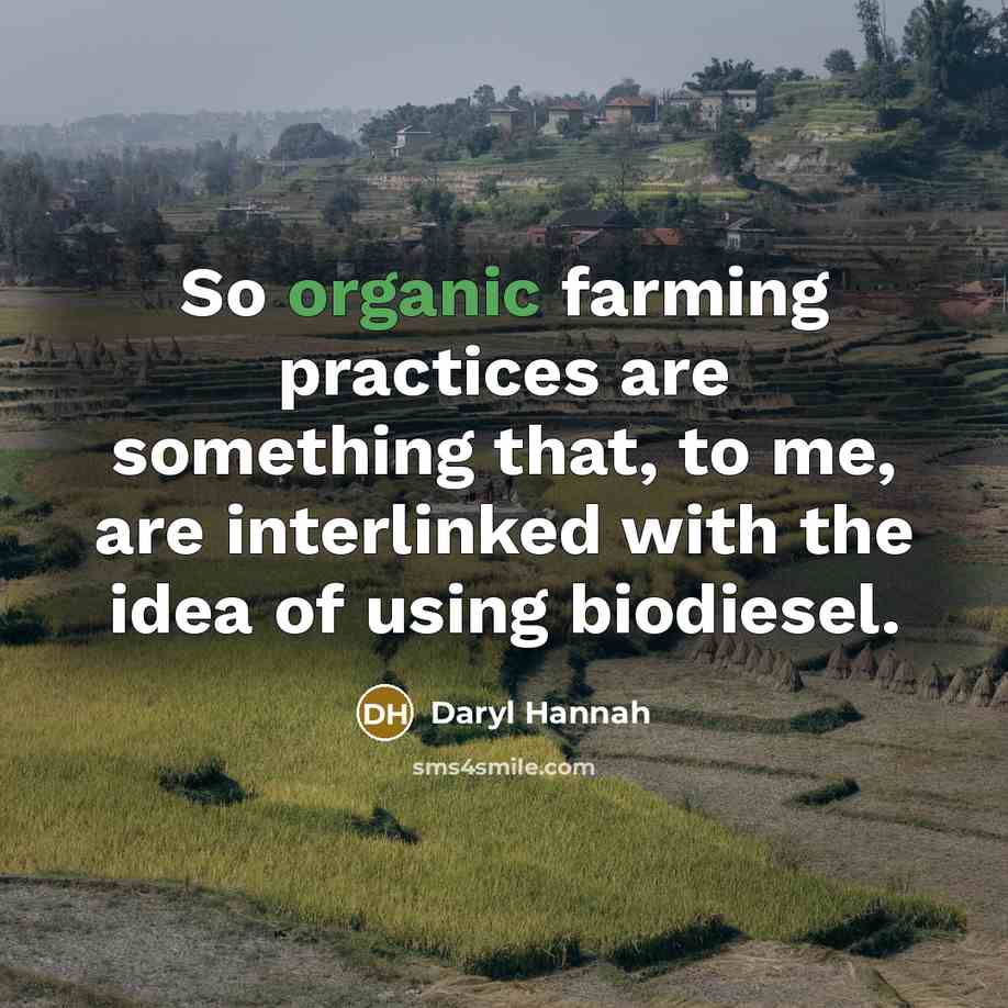 “So organic farming practices are something that, to me, are interlinked with the idea of using biodiesel.” quote by Daryl Hannah