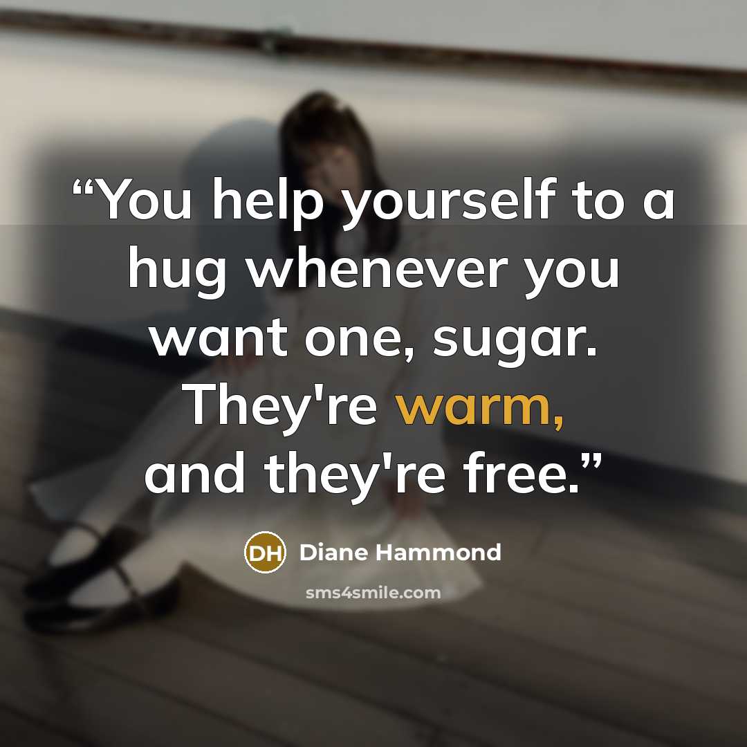 “You help yourself to a hug whenever you want one, sugar. They're warm, and they're free.” quote by Diane Hammond