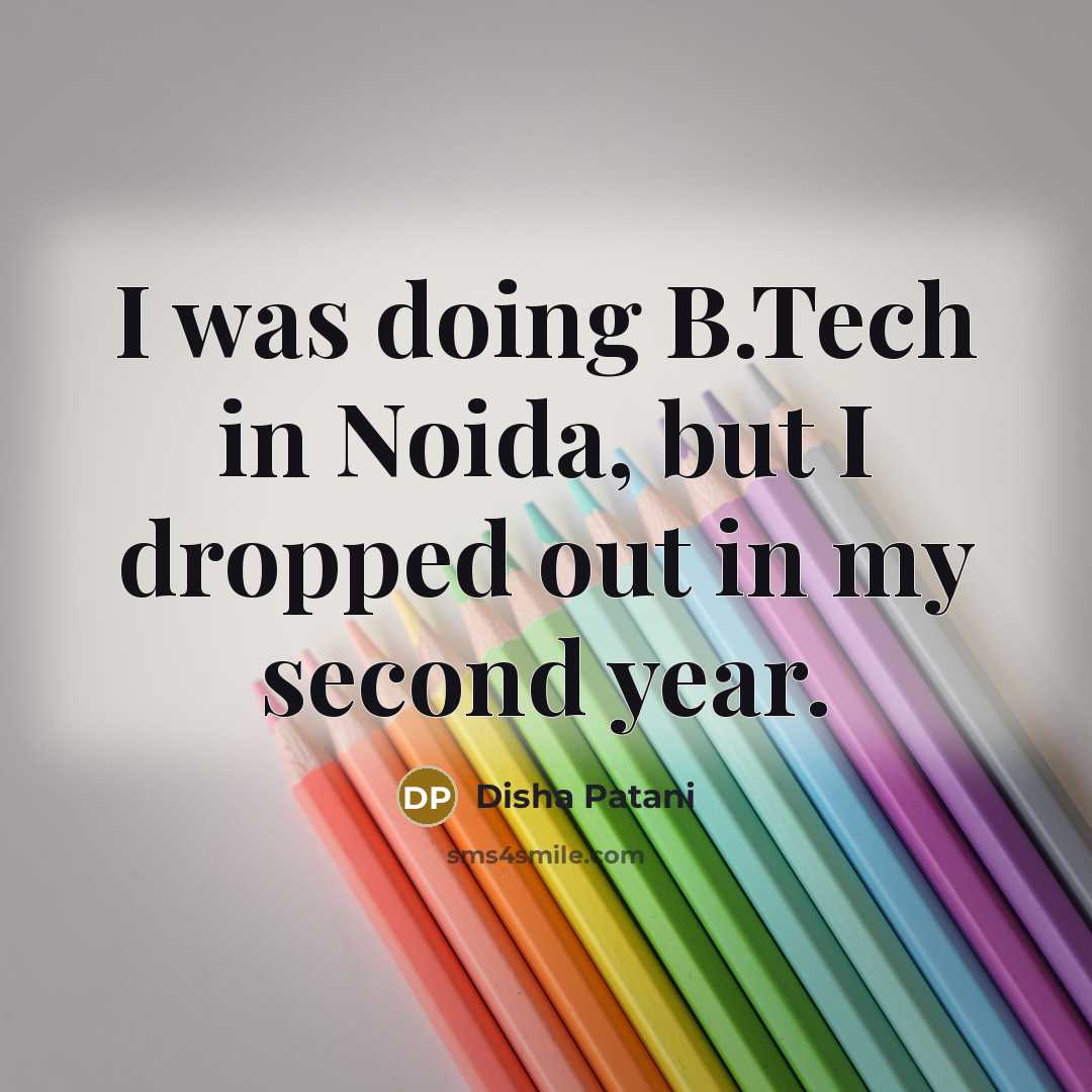 “I was doing B.Tech in Noida, but I dropped out in my second year.” quote by Disha Patani