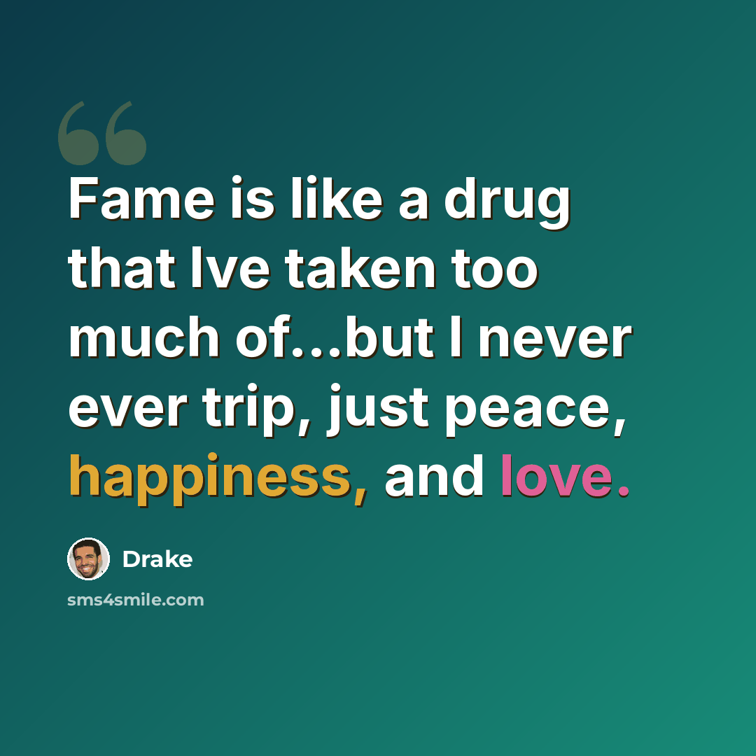 “Fame is like a drug that Ive taken too much of...but I never ever trip, just peace, happiness, and love.” quote by Drake