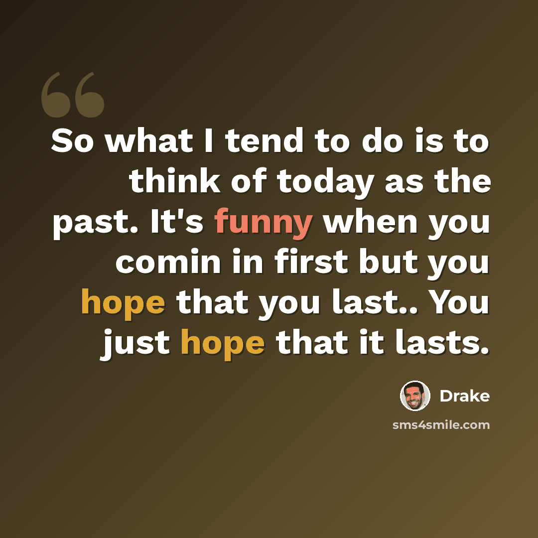 “So what I tend to do is to think of today as the past. It's funny when you comin in first but you hope that you last.. You just hope that it lasts.” quote by Drake