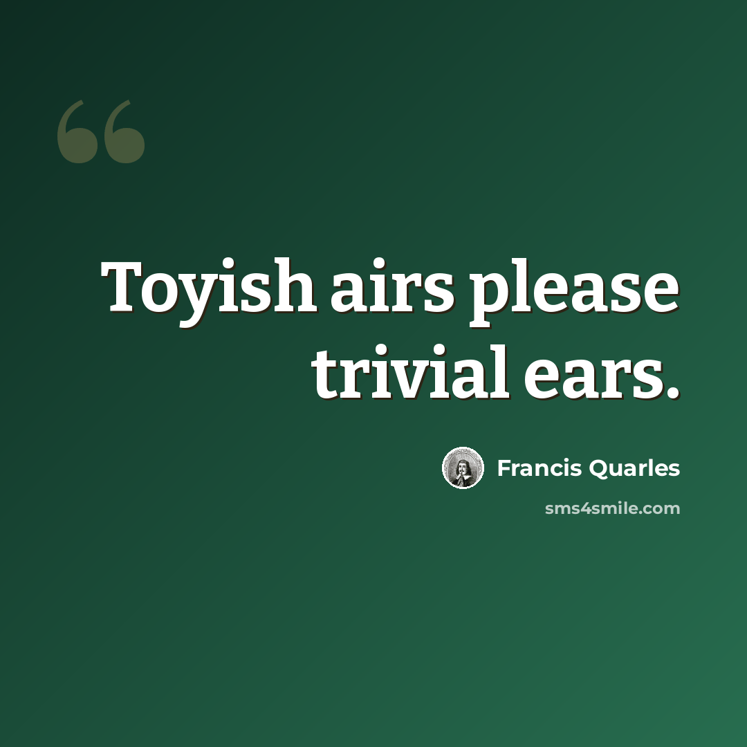 “Toyish airs please trivial ears.” quote by Francis Quarles