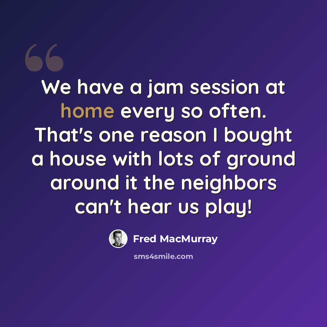 “We have a jam session at home every so often. That's one reason I bought a house with lots of ground around it the neighbors can't hear us play!” quote by Fred MacMurray