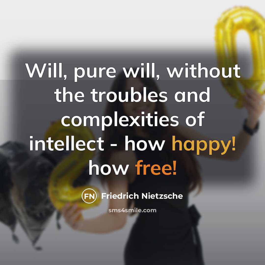 “Will, pure will, without the troubles and complexities of intellect - how happy! how free!” quote by Friedrich Nietzsche