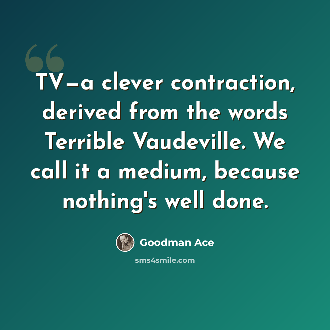 “TV—a clever contraction, derived from the words Terrible Vaudeville. We call it a medium, because nothing's well done.” quote by Goodman Ace