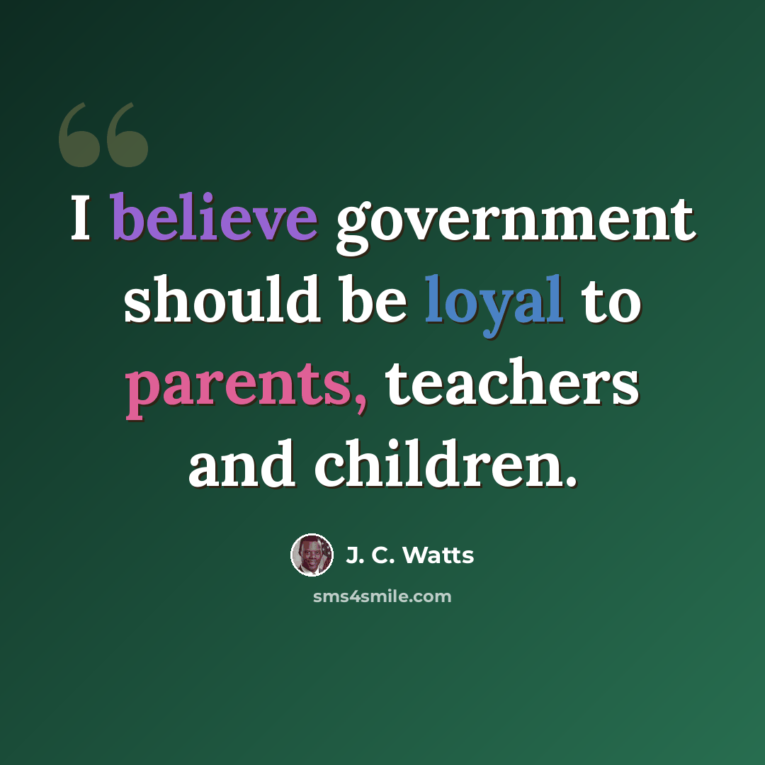 “I believe government should be loyal to parents, teachers and children.” quote by J. C. Watts