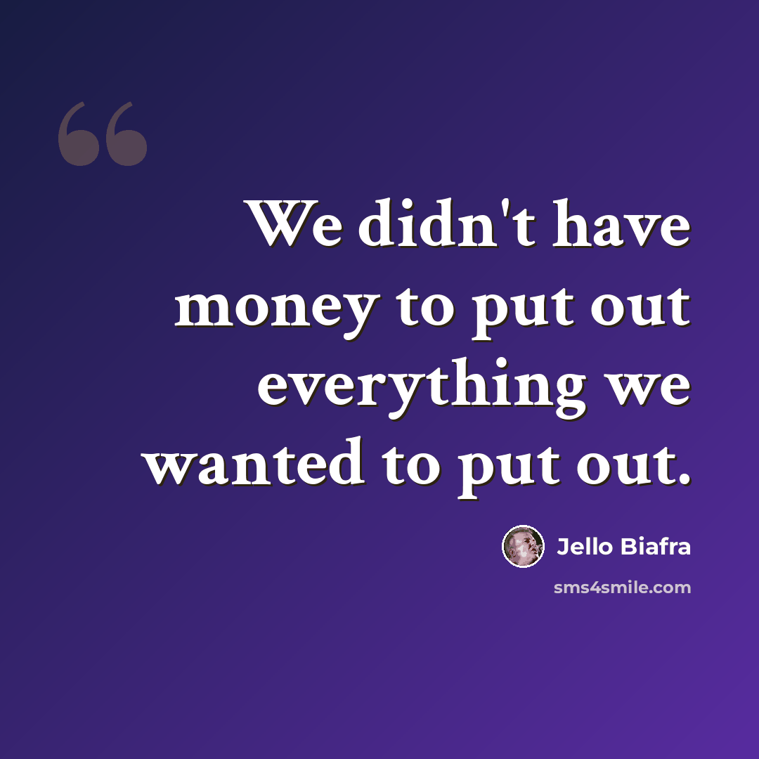 “We didn't have money to put out everything we wanted to put out.” quote by Jello Biafra