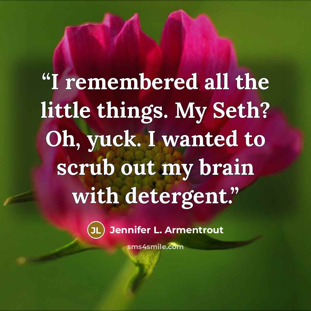 “I remembered all the little things. My Seth? Oh, yuck. I wanted to scrub out my brain with detergent.” quote by Jennifer L. Armentrout