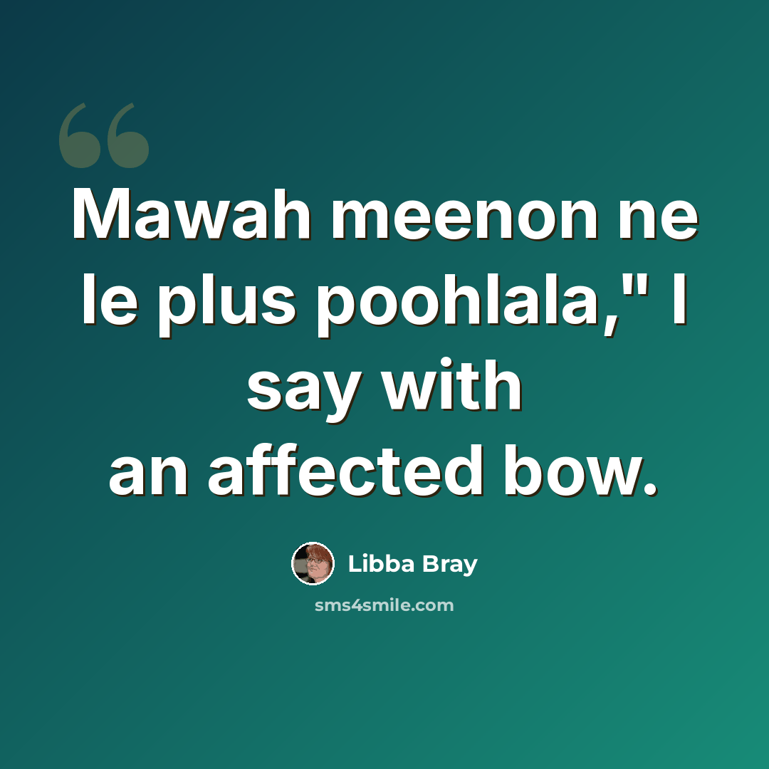 “Mawah meenon ne le plus poohlala," I say with an affected bow.” quote by Libba Bray