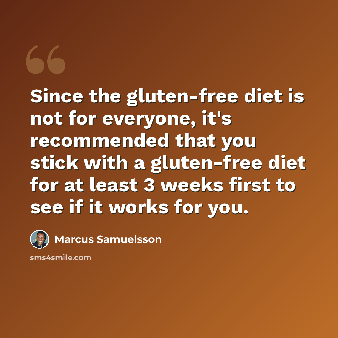 “Since the gluten-free diet is not for everyone, it's recommended that you stick with a gluten-free diet for at least 3 weeks first to see if it works for you.” quote by Marcus Samuelsson