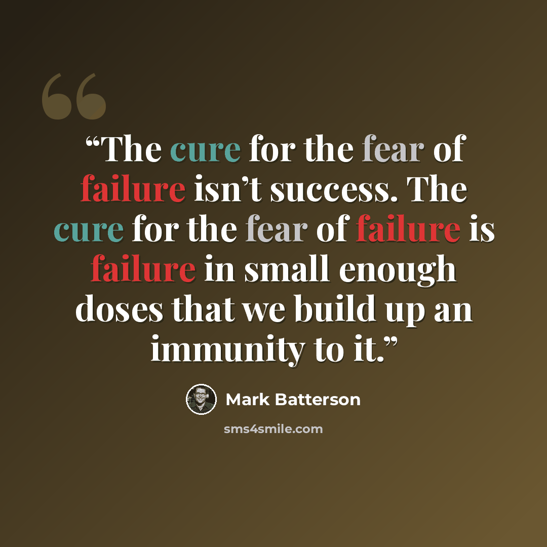 “The cure for the fear of failure isn’t success. The cure for the fear of failure is failure in small enough doses that we build up an immunity to it.” quote by Mark Batterson