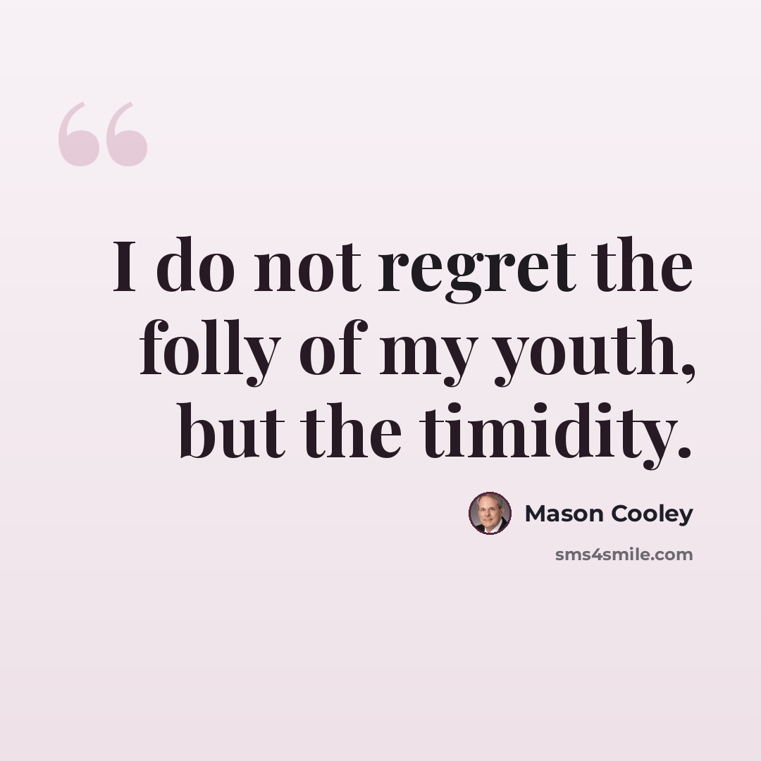“I do not regret the folly of my youth, but the timidity.” quote by Mason Cooley