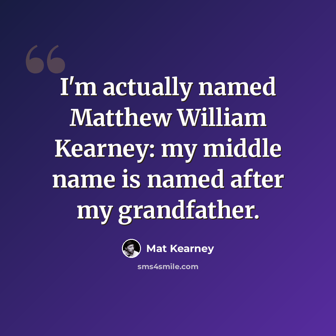 “I'm actually named Matthew William Kearney: my middle name is named after my grandfather.” quote by Mat Kearney