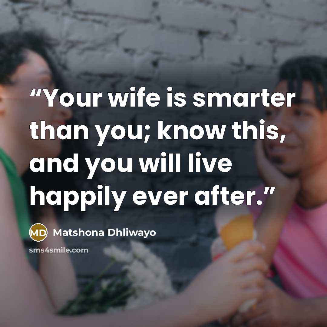 “Your wife is smarter than you; know this, and you will live happily ever after.” quote by Matshona Dhliwayo