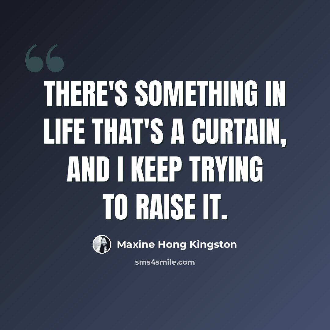 “There's something in life that's a curtain, and I keep trying to raise it.” quote by Maxine Hong Kingston