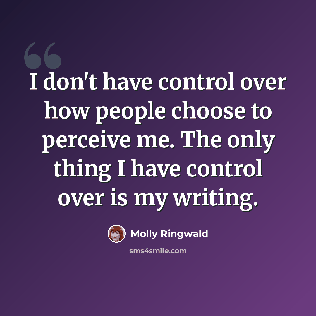 “I don't have control over how people choose to perceive me. The only thing I have control over is my writing.” quote by Molly Ringwald
