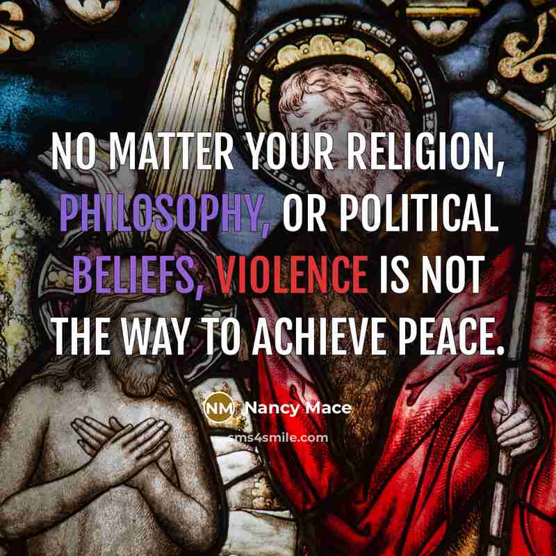 “No matter your religion, philosophy, or political beliefs, violence is not the way to achieve peace.” quote by Nancy Mace