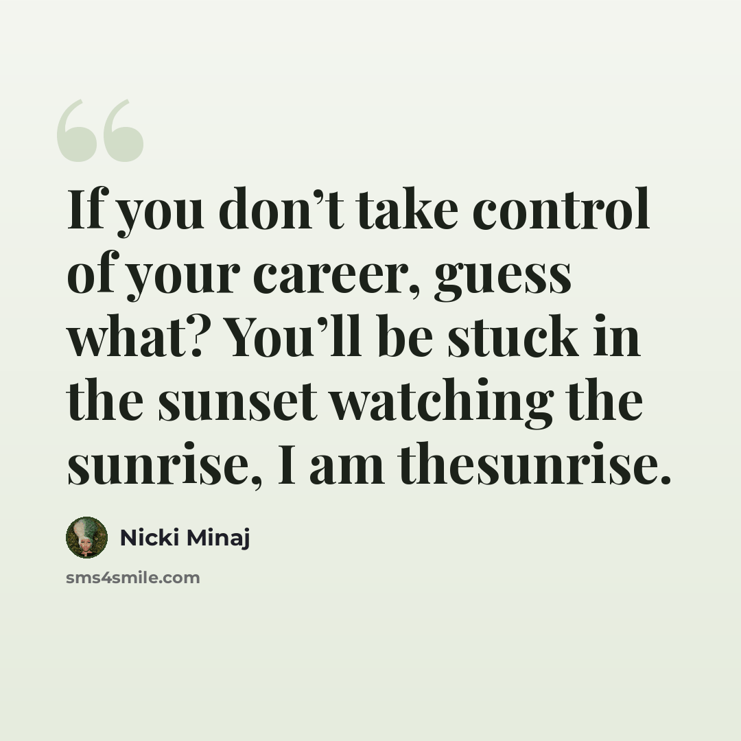 “If you don’t take control of your career, guess what? You’ll be stuck in the sunset watching the sunrise, I am thesunrise.” quote by Nicki Minaj
