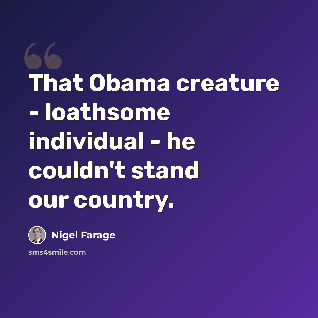 “That Obama creature - loathsome individual - he couldn't stand our country.” quote by Nigel Farage