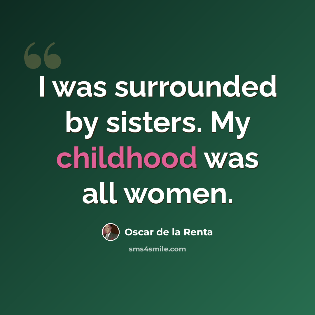 “I was surrounded by sisters. My childhood was all women.” quote by Oscar de la Renta