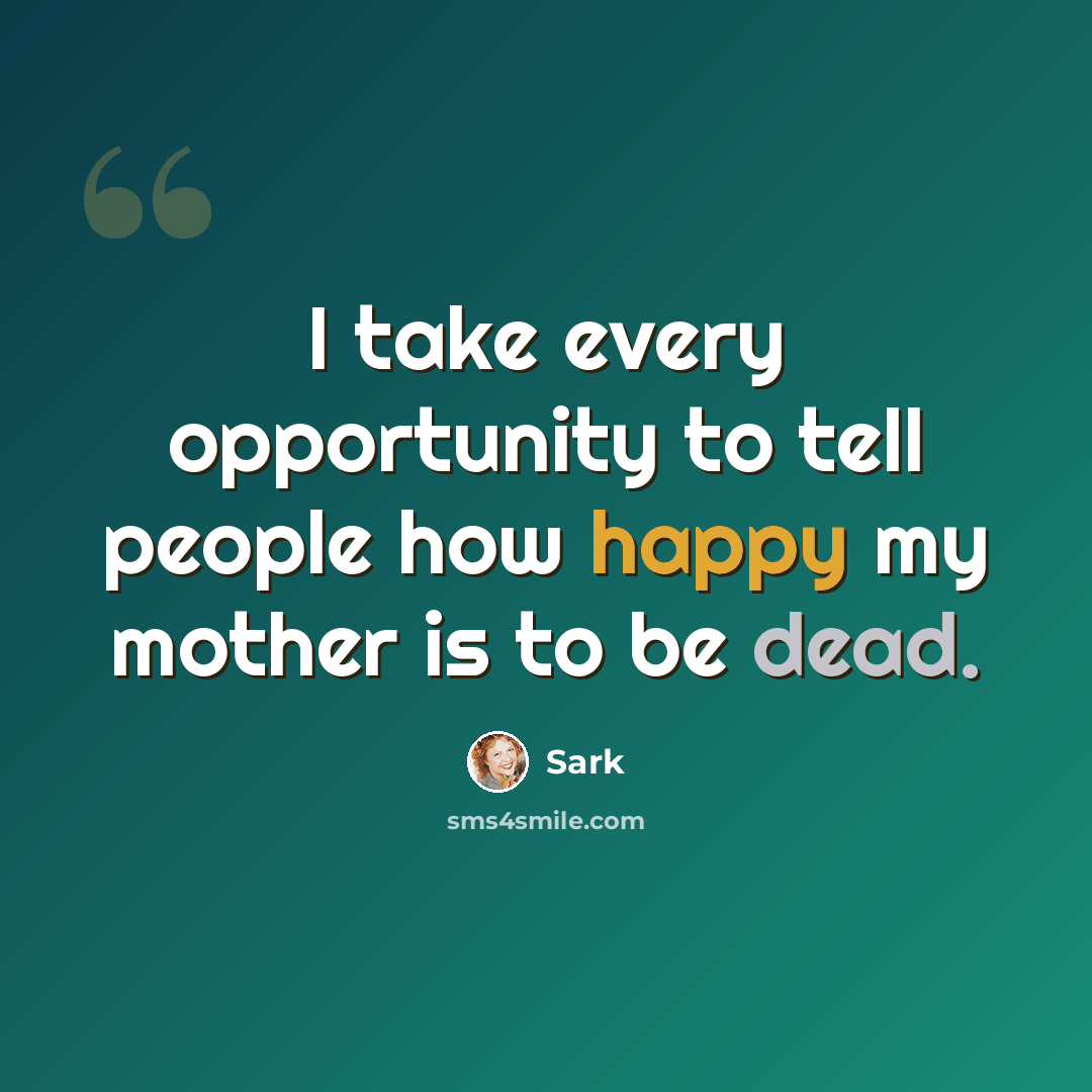 “I take every opportunity to tell people how happy my mother is to be dead.” quote by Sark