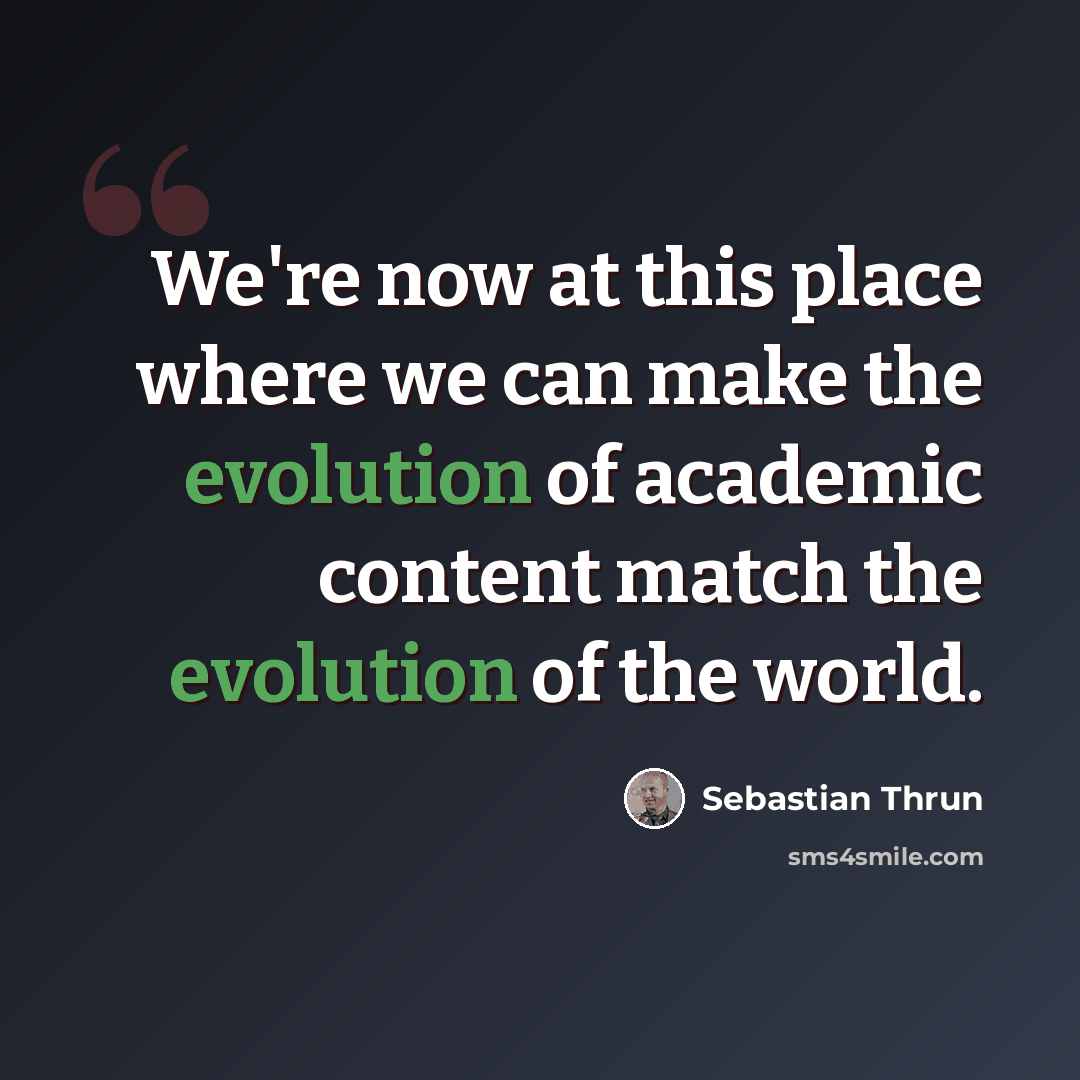 “We're now at this place where we can make the evolution of academic content match the evolution of the world.” quote by Sebastian Thrun