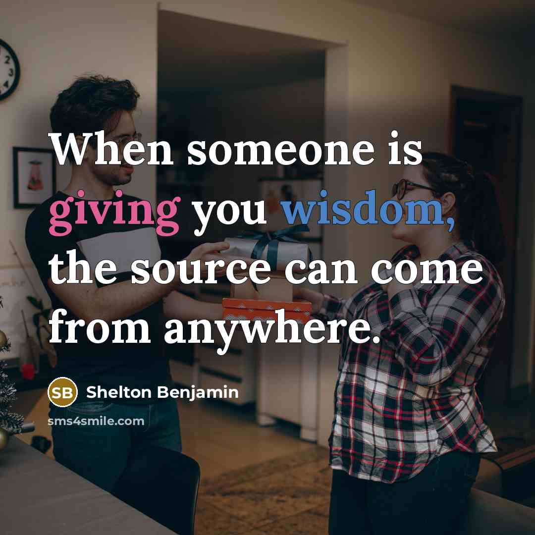 “When someone is giving you wisdom, the source can come from anywhere.” quote by Shelton Benjamin