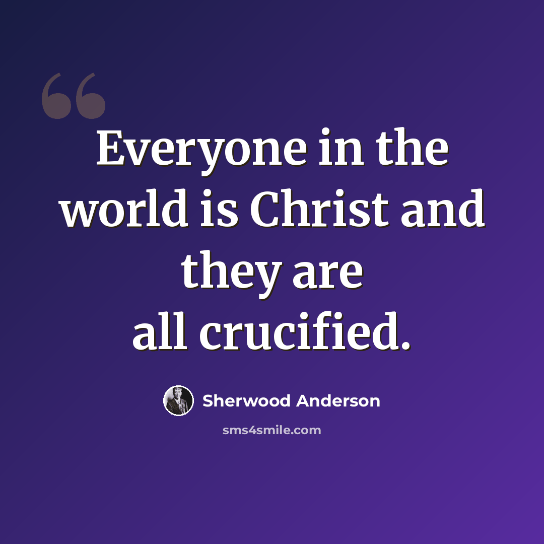 “Everyone in the world is Christ and they are all crucified.” quote by Sherwood Anderson