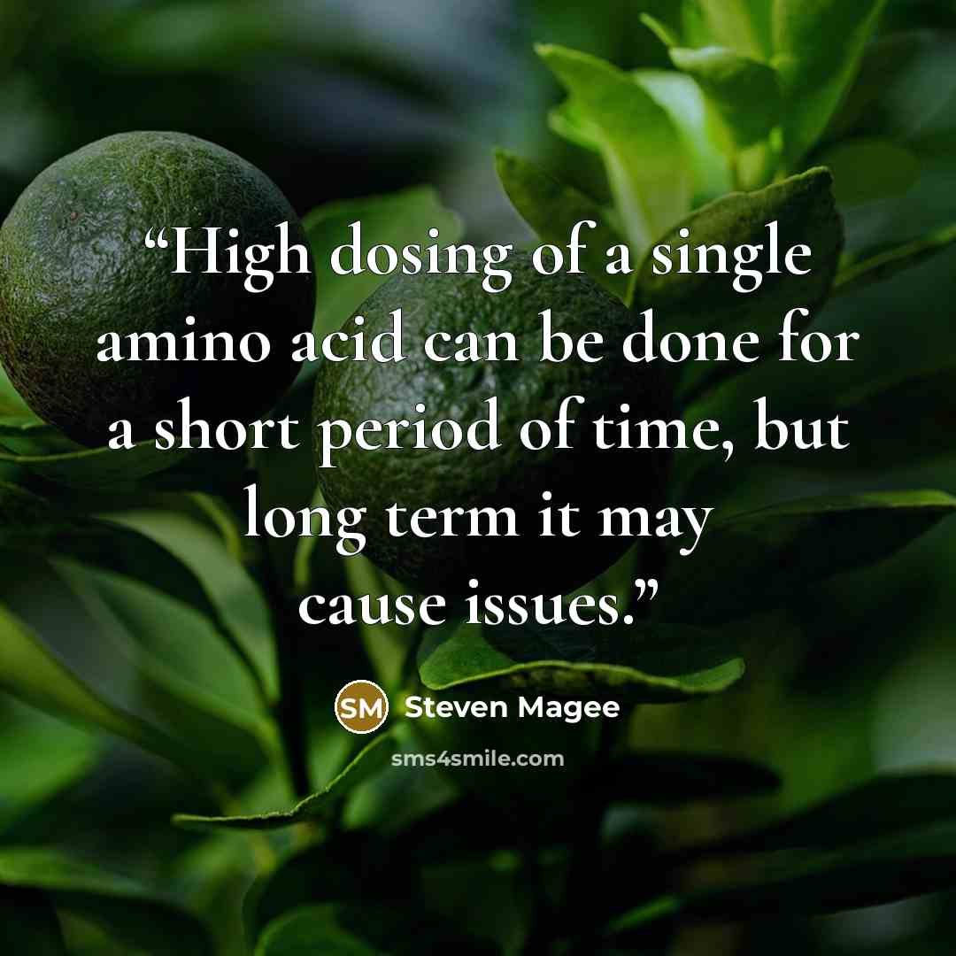 “High dosing of a single amino acid can be done for a short period of time, but long term it may cause issues.” quote by Steven Magee