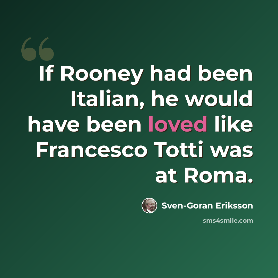 “If Rooney had been Italian, he would have been loved like Francesco Totti was at Roma.” quote by Sven-Goran Eriksson
