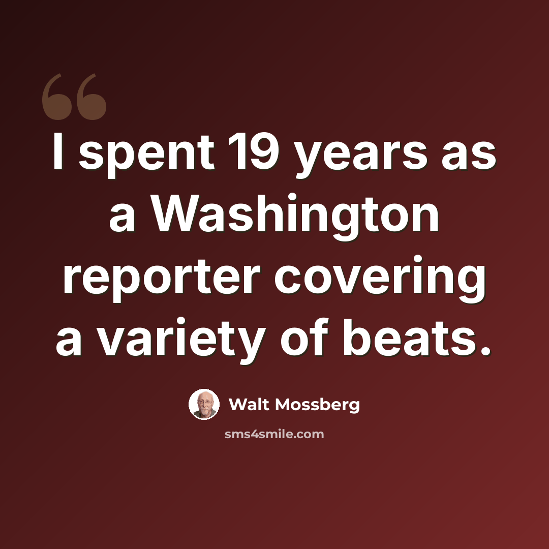 “I spent 19 years as a Washington reporter covering a variety of beats.” quote by Walt Mossberg