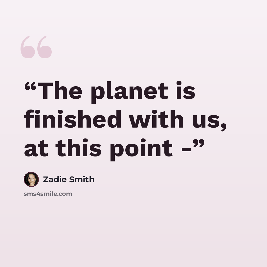 “The planet is finished with us, at this point -” quote by Zadie Smith