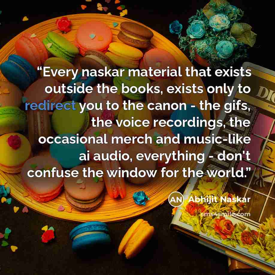 “Every naskar material that exists outside the books, exists only to redirect you to the canon - the gifs, the voice recordings, the occasional merch and music-like ai audio, everything - don't confuse the window for the world.” quote by Abhijit Naskar