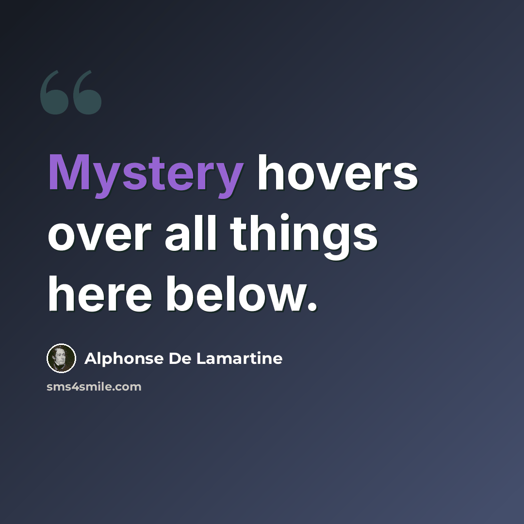 “Mystery hovers over all things here below.” quote by Alphonse de Lamartine