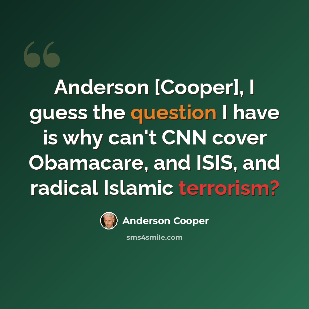“Anderson [Cooper], I guess the question I have is why can't CNN cover Obamacare, and ISIS, and radical Islamic terrorism?” quote by Anderson Cooper