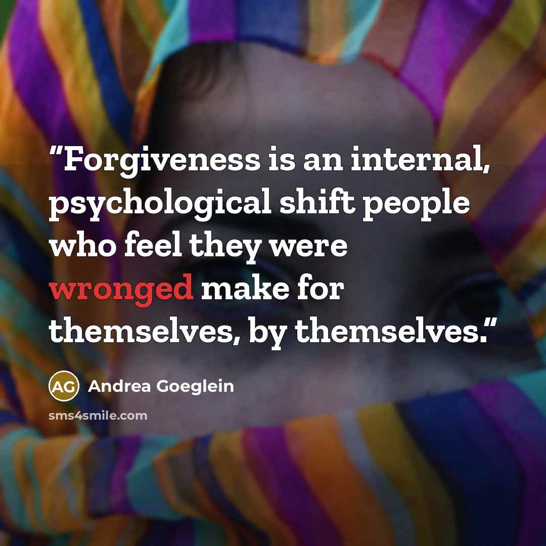 “Forgiveness is an internal, psychological shift people who feel they were wronged make for themselves, by themselves.” quote by Andrea Goeglein