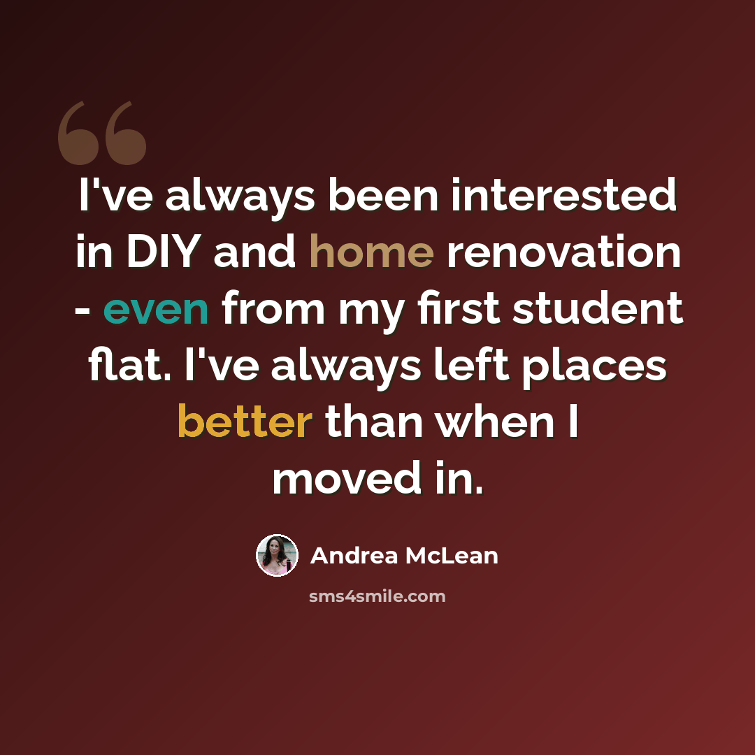 “I've always been interested in DIY and home renovation - even from my first student flat. I've always left places better than when I moved in.” quote by Andrea McLean