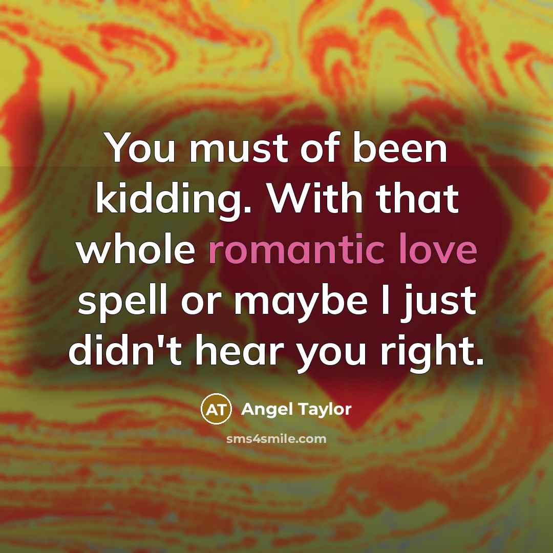 “You must of been kidding. With that whole romantic love spell or maybe I just didn't hear you right.” quote by Angel Taylor