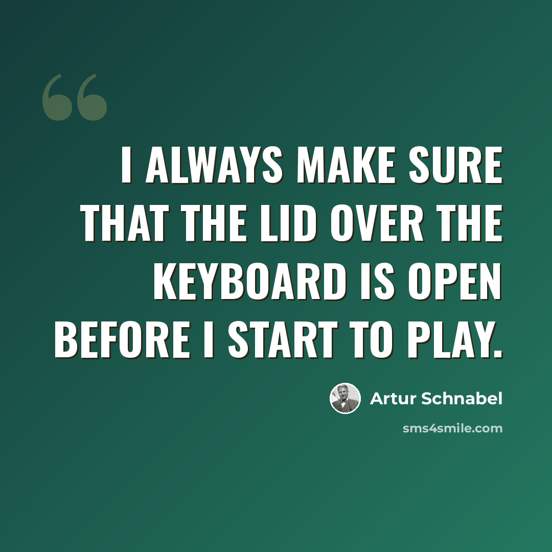 “I always make sure that the lid over the keyboard is open before I start to play.” quote by Artur Schnabel
