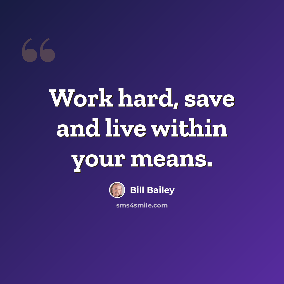 “Work hard, save and live within your means.” quote by Bill Bailey